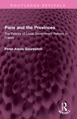 Paris and the Provinces: The Politics of Local Government Reform in France - Gourevitch, Peter