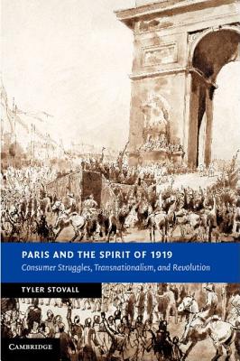 Paris and the Spirit of 1919: Consumer Struggles, Transnationalism and Revolution - Stovall, Tyler