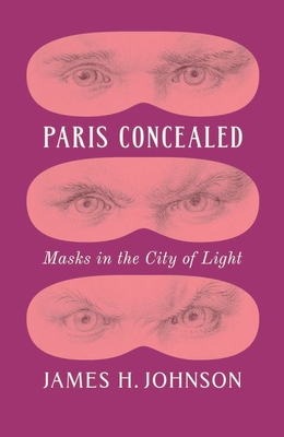 Paris Concealed: Masks in the City of Light - Johnson, James H