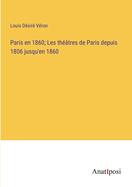 Paris En 1860: Les Th??tres de Paris Depuis 1806 Jusqu'en 1860...