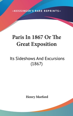 Paris in 1867 or the Great Exposition: Its Sideshows and Excursions (1867) - Morford, Henry