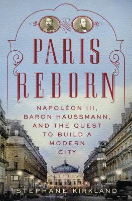 Paris Reborn: Napoleon III, Baron Haussmann, and the Quest to Build a Modern City - Kirkland, Stephane