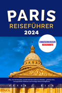 Paris Reisefhrer 2024: Alles, was Sie brauchen, um die Stadt des Lichts zu erkunden - geheime Orte, unvergessliche Erlebnisse und wichtige Sehenswrdigkeiten