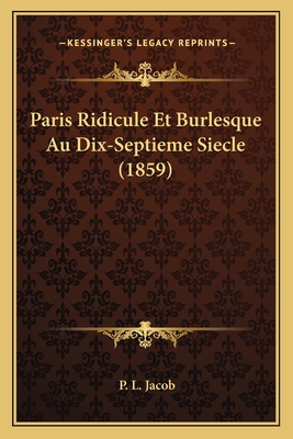 Paris Ridicule Et Burlesque Au Dix-Septieme Siecle (1859) - Jacob, P L