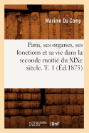 Paris, Ses Organes, Ses Fonctions Et Sa Vie Dans La Seconde Moiti Du XIXe Sicle. T. 1 (d.1875)