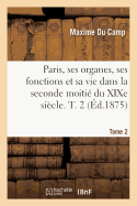 Paris, Ses Organes, Ses Fonctions Et Sa Vie Dans La Seconde Moiti Du XIXe Sicle. Tome 2