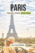 Paris Travel Guide 2023-2024: Discover the City of Light with the Latest Trends, Events and Tips