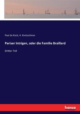 Pariser Intrigen, oder die Familie Braillard: Dritter Teil - Kretzschmar, A, and De Kock, Paul