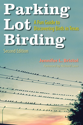 Parking Lot Birding: A Fun Guide to Discovering Birds in Texas Volume 60 - Bristol, Jennifer L, and Louv, Richard (Foreword by)