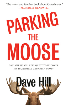Parking the Moose: One American's Epic Quest to Uncover His Incredible Canadian Roots - Hill, Dave