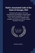 Park's Annotated Code of the State of Georgia, 1914: Embracing the Code of 1910 and Amendments and Additions Thereto Made by the General Assembly in 1910, 1911, 1912, 1913, and 1914, Together With Complete Annotations From the Judicial Decisions Through T