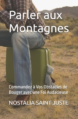 Parler aux Montagnes: Commandez ? Vos Obstacles de Bouger avec une Foi Audacieuse - Saint-Juste, Nostalia