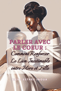Parler avec le Coeur: Comment Renforcer Le Lien Inestimable entre Mre et Fille
