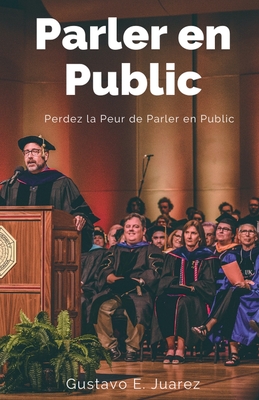 Parler en Public Perdez la Peur de Parler en Public - Juarez, Gustavo Espinosa, Dr.