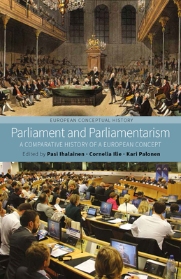 Parliament and Parliamentarism: A Comparative History of a European Concept - Ihalainen, Pasi (Editor), and Ilie, Cornelia (Editor), and Palonen, Kari (Editor)