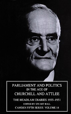 Parliament and Politics in the Age of Churchill and Attlee: The Headlam Diaries 1935-1951 - Ball, Stuart (Editor)