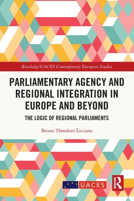 Parliamentary Agency and Regional Integration in Europe and Beyond: The Logic of Regional Parliaments - Luciano, Bruno Theodoro