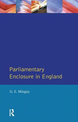 Parliamentary Enclosure in England: An Introduction to Its Causes, Incidence and Impact, 1750-1850 - Mingay, Gordon E