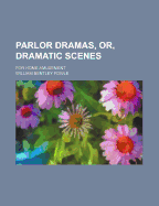 Parlor Dramas, Or, Dramatic Scenes, for Home Amusement