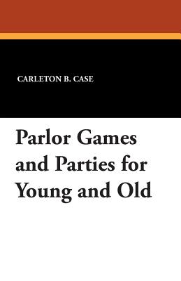 Parlor Games and Parties for Young and Old - Case, Carleton B