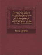 Parnasse Latin Moderne: Ou, Choix Des Meilleurs Morceaux Des Po?tes Latins Qui Se Sont Le Plus Distingues Depuis La Renaissance Des Lettres Jusqu'a Nos Jours; Volume 1