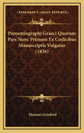 Paroemiographi Graeci Quorum Pars Nunc Primum Ex Codicibus Manuscriptis Vulgatur (1836)