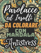 Parolacce ed Insulti Da Colorare Con Mandala Antistress: Libri da colorare per adulti antistress - 30 parolacce da colorare con mandala contro L'ansia