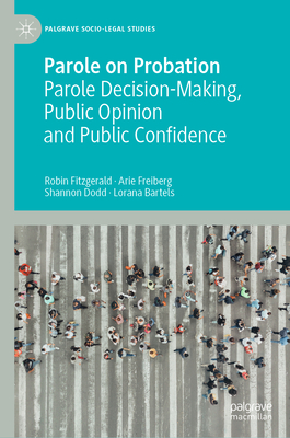 Parole on Probation: Parole Decision-Making, Public Opinion and Public Confidence - Fitzgerald, Robin, and Freiberg, Arie, and Dodd, Shannon