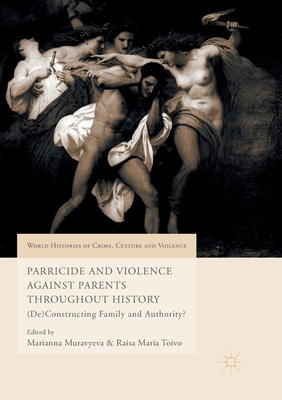 Parricide and Violence Against Parents throughout History: (De)Constructing Family and Authority? - Muravyeva, Marianna (Editor), and Toivo, Raisa Maria (Editor)