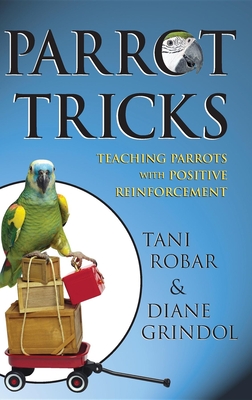 Parrot Tricks: Teaching Parrots with Positive Reinforcement - Robar, Tani, and Grindol, Diane