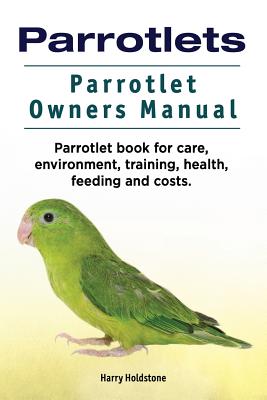 Parrotlets. Parrotlet Owners Manual. Parrotlet Book for Care, Environment, Training, Health, Feeding and Costs. - Holdstone, Harry