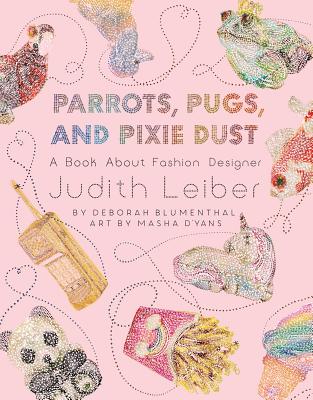 Parrots, Pugs, and Pixie Dust: A Book about Fashion Designer Judith Leiber - Blumenthal, Deborah