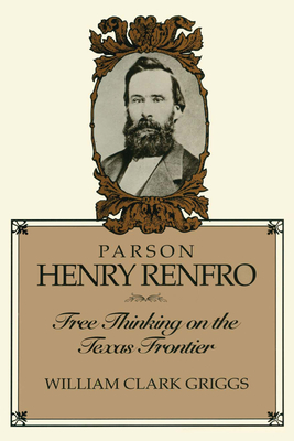 Parson Henry Renfro: Free Thinking on the Texas Frontier - Griggs, William C