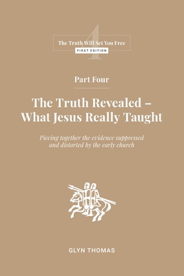 Part Four: The Truth Revealed - What Jesus Really Taught - Thomas, Glyn