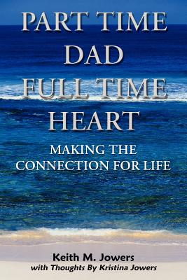 Part Time Dad Full Time Heart: Making The Connection For Life - Jowers, Keith M, and Jowers, Krista