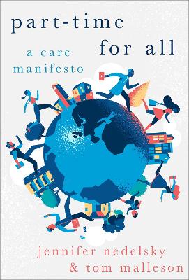 Part-Time for All: A Care Manifesto - Nedelsky, Jennifer, and Malleson, Tom