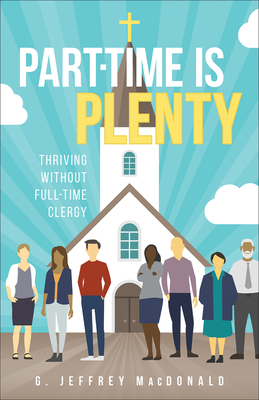 Part-Time Is Plenty: Thriving Without Full-Time Clergy - MacDonald, G Jeffrey