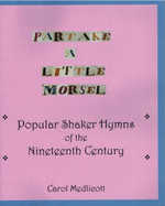 Partake a Little Morsel: Popular Shaker Hymns of the Nineteenth Century - Carol Medlicott