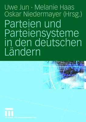 Parteien Und Parteiensysteme in Den Deutschen Landern - Jun, Uwe (Editor), and Haas, Melanie (Editor), and Niedermayer, Oskar (Editor)