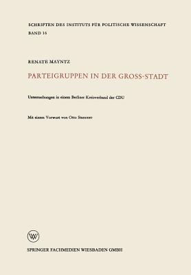 Parteigruppen in Der Gro?stadt: Untersuchungen in Einem Berliner Kreisverband Der Cdu - Mayntz, Renate