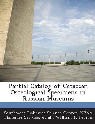 Partial Catalog of Cetacean Osteological Specimens in Russian Museums - Perrin, William F, Dr.