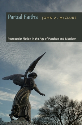 Partial Faiths: Postsecular Fiction in the Age of Pynchon and Morrison - McClure, John a