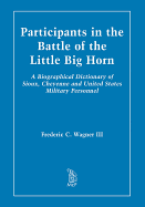 Participants in the Battle of the Little Big Horn: A Biographical Dictionary of Sioux, Cheyenne and United States Military Personnel