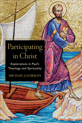 Participating in Christ: Explorations in Paul's Theology and Spirituality - Gorman, Michael J