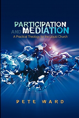 Participation and Mediation: A Practical Theology for the Liquid Church - Ward, Pete