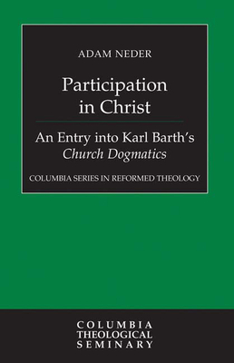 Participation in Christ: An Entry Into Karl Barth's Church Dogmatics - Neder, Adam