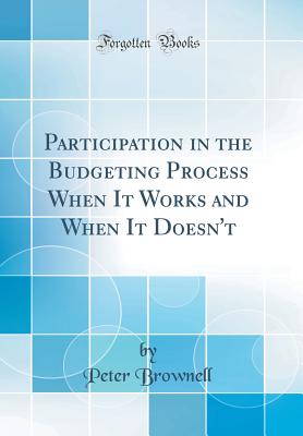 Participation in the Budgeting Process When It Works and When It Doesn't (Classic Reprint) - Brownell, Peter