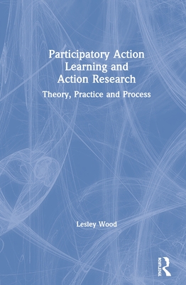 Participatory Action Learning and Action Research: Theory, Practice and Process - Wood, Lesley