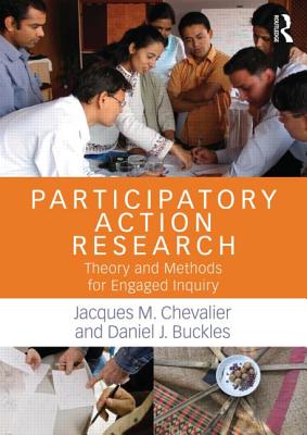 Participatory Action Research: Theory and Methods for Engaged Inquiry - Chevalier, Jacques M, and Buckles, Daniel J