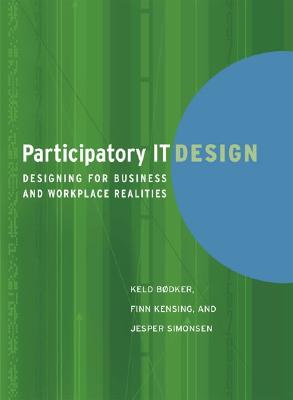 Participatory It Design: Designing for Business and Workplace Realities - Bdker, Keld, and Kensing, Finn, and Simonsen, Jesper